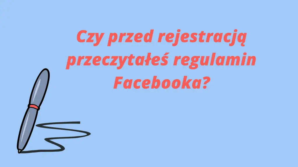 Czy przed rejestracją przeczytałeś regulamin Facebooka