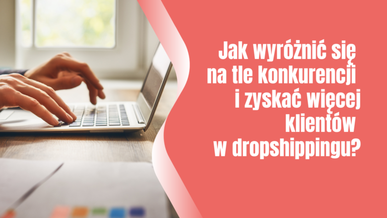 Jak wyróżnić się na tle konkurencji i zyskać więcej klientów w dropshippingu?