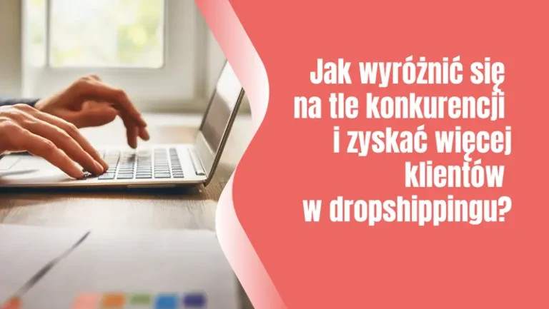 Jak wyróżnić się na tle konkurencji i zyskać więcej klientów w dropshippingu?