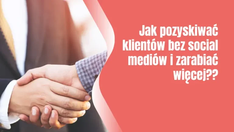 Jak pozyskiwać klientów bez social mediów i zarabiać więcej